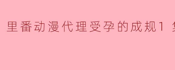 里番动漫代理受孕的成规1集全