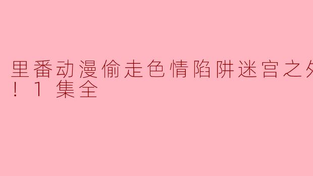 里番动漫偷走色情陷阱迷宫之外的宝藏！1集全