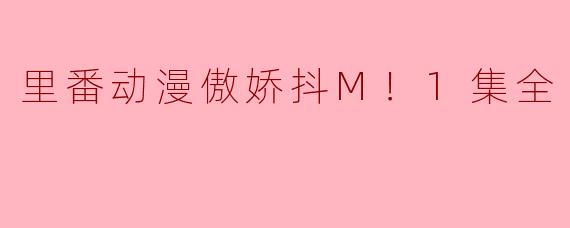 里番动漫傲娇抖M！1集全