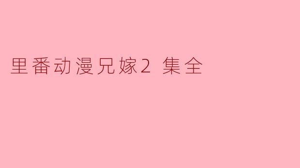### 里番动漫《兄嫁》第2集全解析