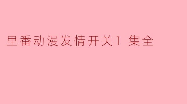 里番动漫发情开关1集全