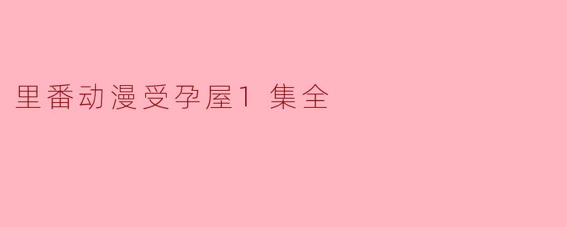 里番动漫受孕屋1集全