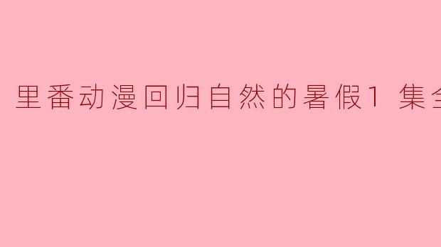 动画《里番动漫回归自然的暑假》讲述了什么样的故事?