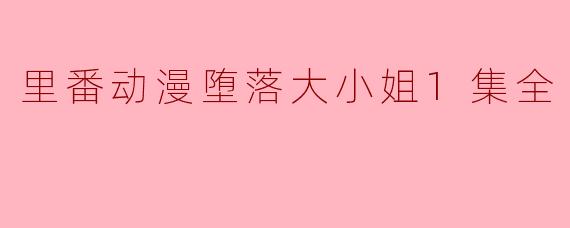 里番动漫堕落大小姐1集全