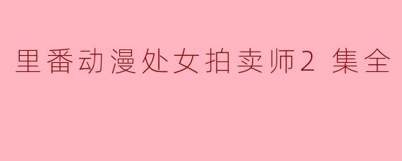 里番动漫处女拍卖师2集全
