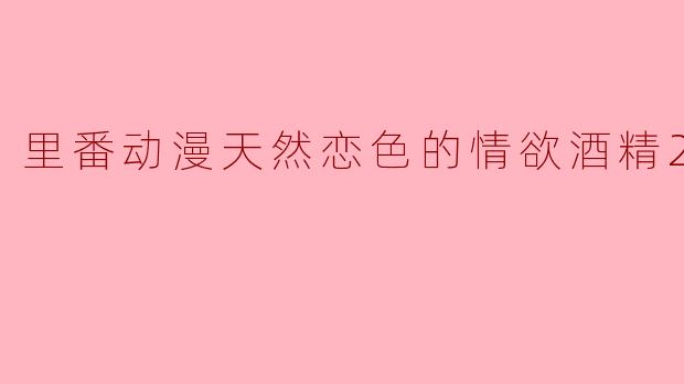 里番动漫天然恋色的情欲酒精2集全