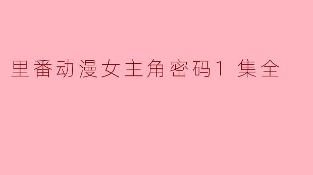 探秘“里番动漫女主角密码”第一集的魅力