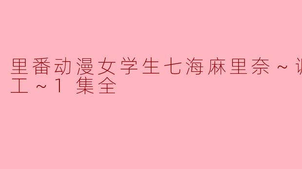 里番动漫女学生七海麻里奈～调皮的打工～1集全
