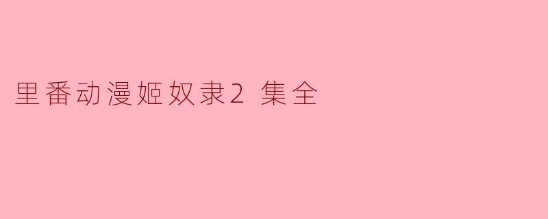 里番动漫姬奴隶2集全