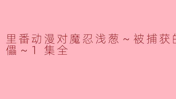 里番动漫《魔忍浅葱～被捕获的活人傀儡～》第一集主要讲述了什么内容？