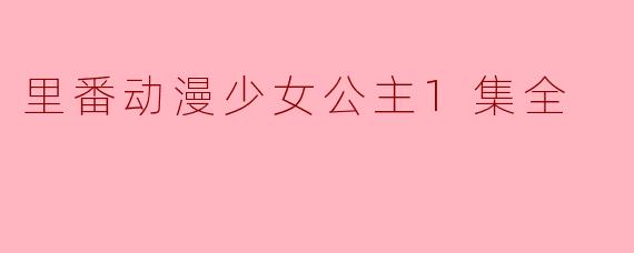 请问“里番动漫少女公主1集全”讲述了什么故事?