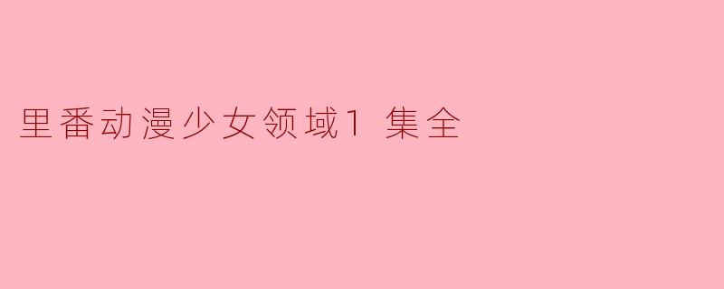 里番动漫少女领域1集全