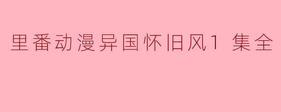 里番动漫异国怀旧风1集全