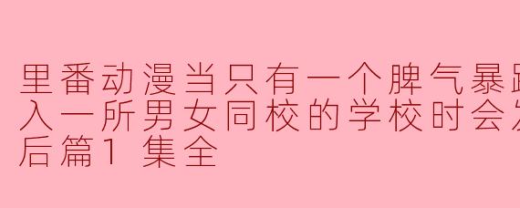 当一个脾气暴躁的女孩进入一所男女同校的学校时,会发生怎样的故事发展?