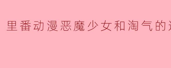 里番动漫恶魔少女和淘气的迷宫1集全
