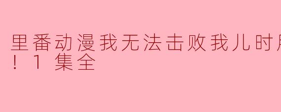 里番动漫我无法击败我儿时朋友的胸部！1集全