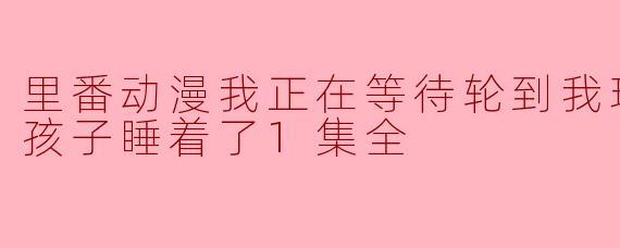 里番动漫我正在等待轮到我玩游戏时，孩子睡着了1集全