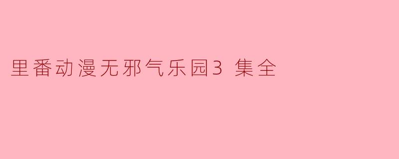里番动漫无邪气乐园3集全