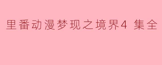 探寻《梦现之境界》第四集的奇妙世界