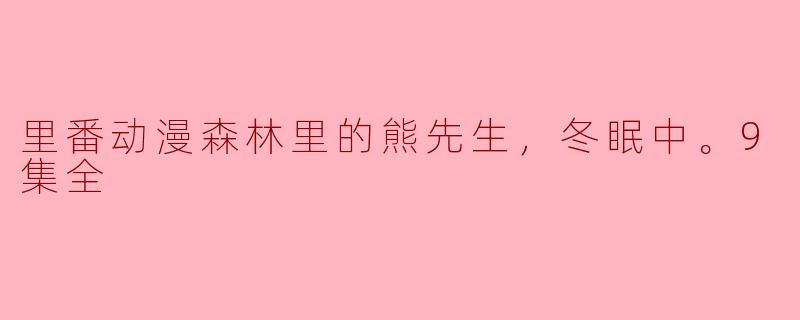 里番动漫森林里的熊先生，冬眠中。9集全