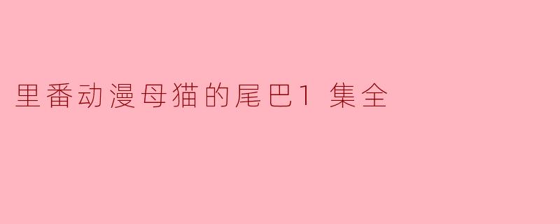 里番动漫母猫的尾巴1集全