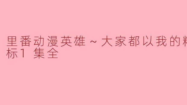 里番动漫英雄～大家都以我的精液为目标1集全