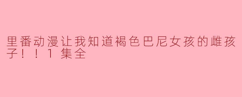 里番动漫让我知道褐色巴尼女孩的雌孩子！！1集全