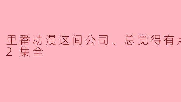 里番动漫这间公司、总觉得有点奇怪！2集全