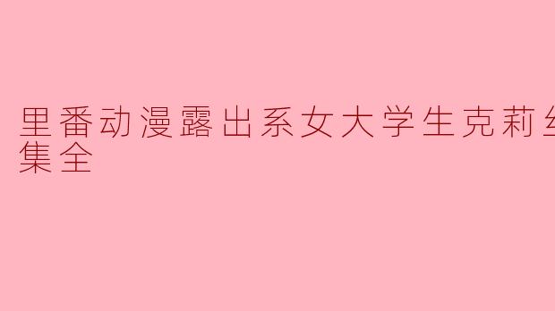 里番动漫露出系女大学生克莉丝提亚2集全