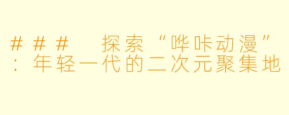 ### 探索“哗咔动漫”:年轻一代的二次元聚集地
