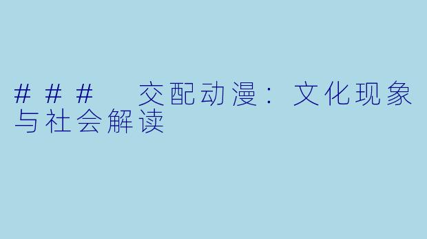 ### 交配动漫：文化现象与社会解读