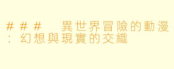 ### 異世界冒險的動漫：幻想與現實的交織