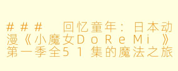 ### 回忆童年:日本动漫《小魔女DoReMi》第一季全51集的魔法之旅