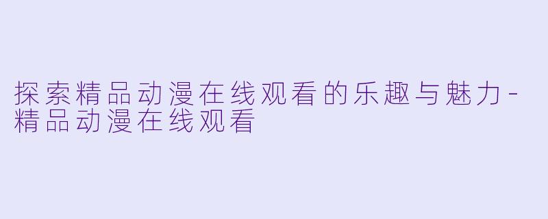 探索精品动漫在线观看的乐趣与魅力-精品动漫在线观看