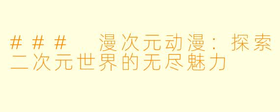 ### 漫次元动漫：探索二次元世界的无尽魅力