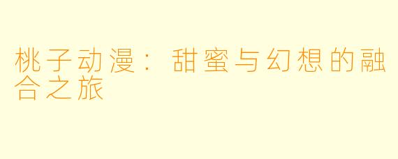 桃子动漫:甜蜜与幻想的融合之旅