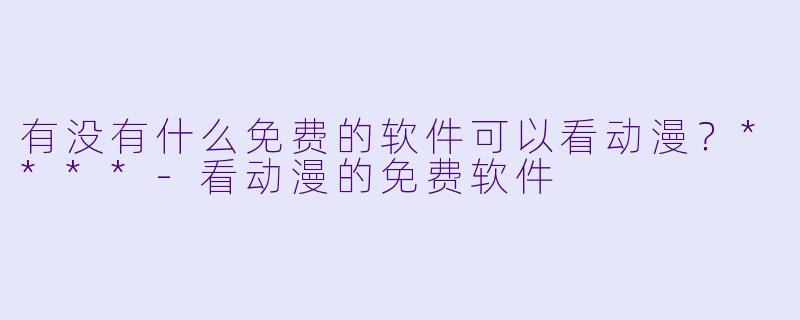 有没有什么免费的软件可以看动漫?****