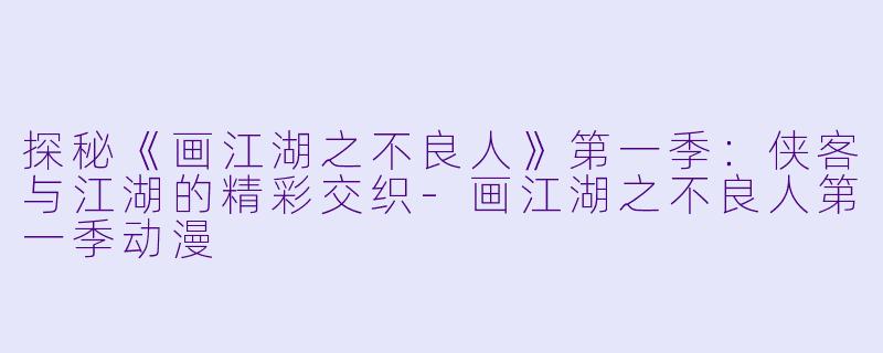 探秘《画江湖之不良人》第一季:侠客与江湖的精彩交织