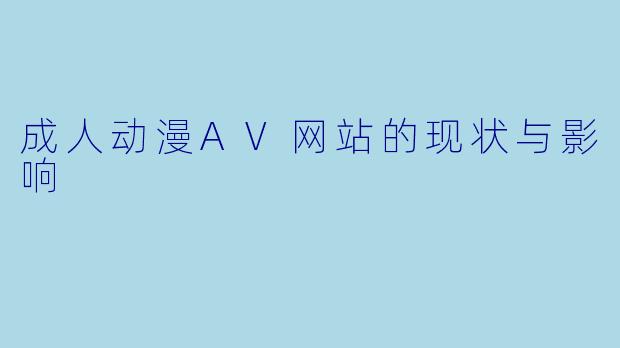 成人动漫AV网站的现状与影响