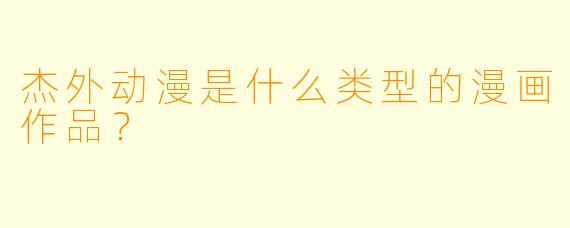 杰外动漫是什么类型的漫画作品？