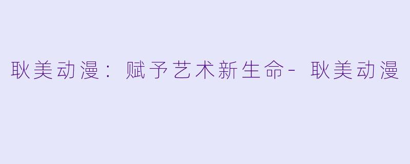 耿美动漫：赋予艺术新生命-耿美动漫