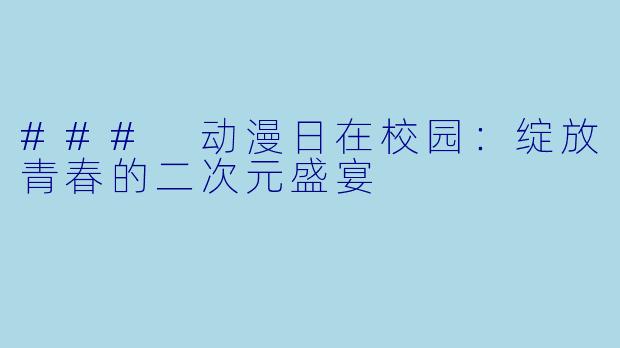 ### 动漫日在校园：绽放青春的二次元盛宴