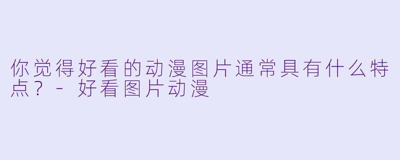 你觉得好看的动漫图片通常具有什么特点？