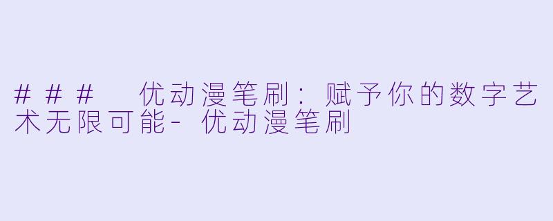 ### 优动漫笔刷：赋予你的数字艺术无限可能-优动漫笔刷