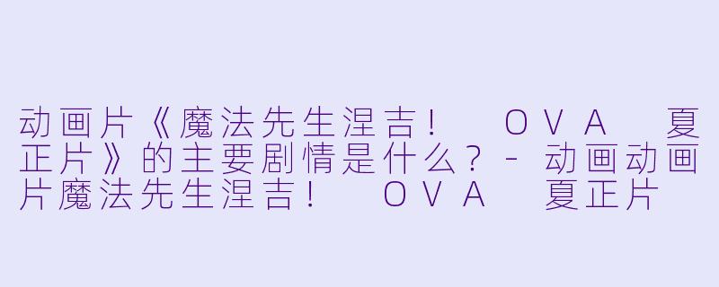 动画片《魔法先生涅吉! OVA 夏正片》的主要剧情是什么?