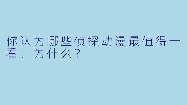 你认为哪些侦探动漫最值得一看,为什么?