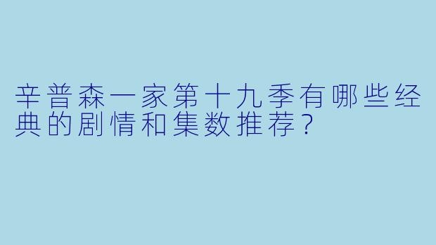 辛普森一家第十九季有哪些经典的剧情和集数推荐?