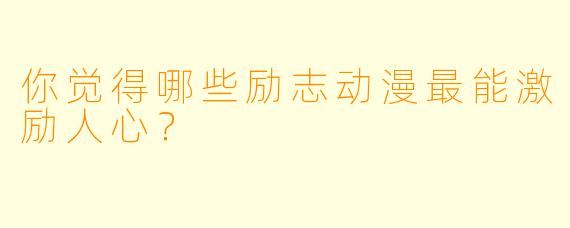 你觉得哪些励志动漫最能激励人心?