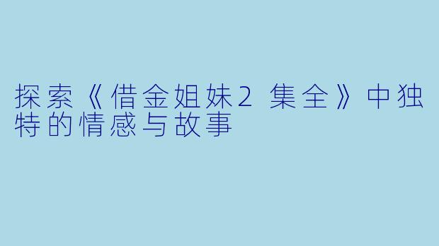 探索《借金姐妹2集全》中独特的情感与故事