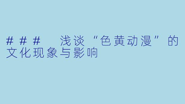 ### 浅谈“色黄动漫”的文化现象与影响
